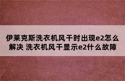 伊莱克斯洗衣机风干时出现e2怎么解决 洗衣机风干显示e2什么故障